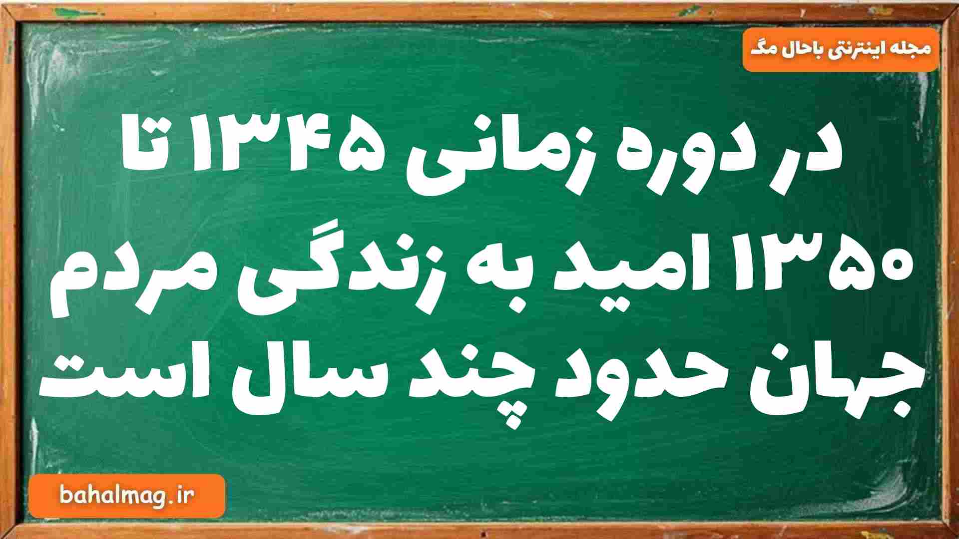 در دوره زمانی ۱۳۴۵ تا ۱۳۵۰ امید به زندگی مردم جهان حدود چند سال است شیمی دوازدهم