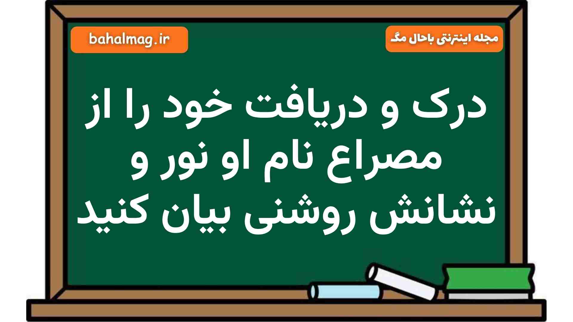درک و دریافت خود را از مصراع نام او نور و نشانش روشنی بیان کنید