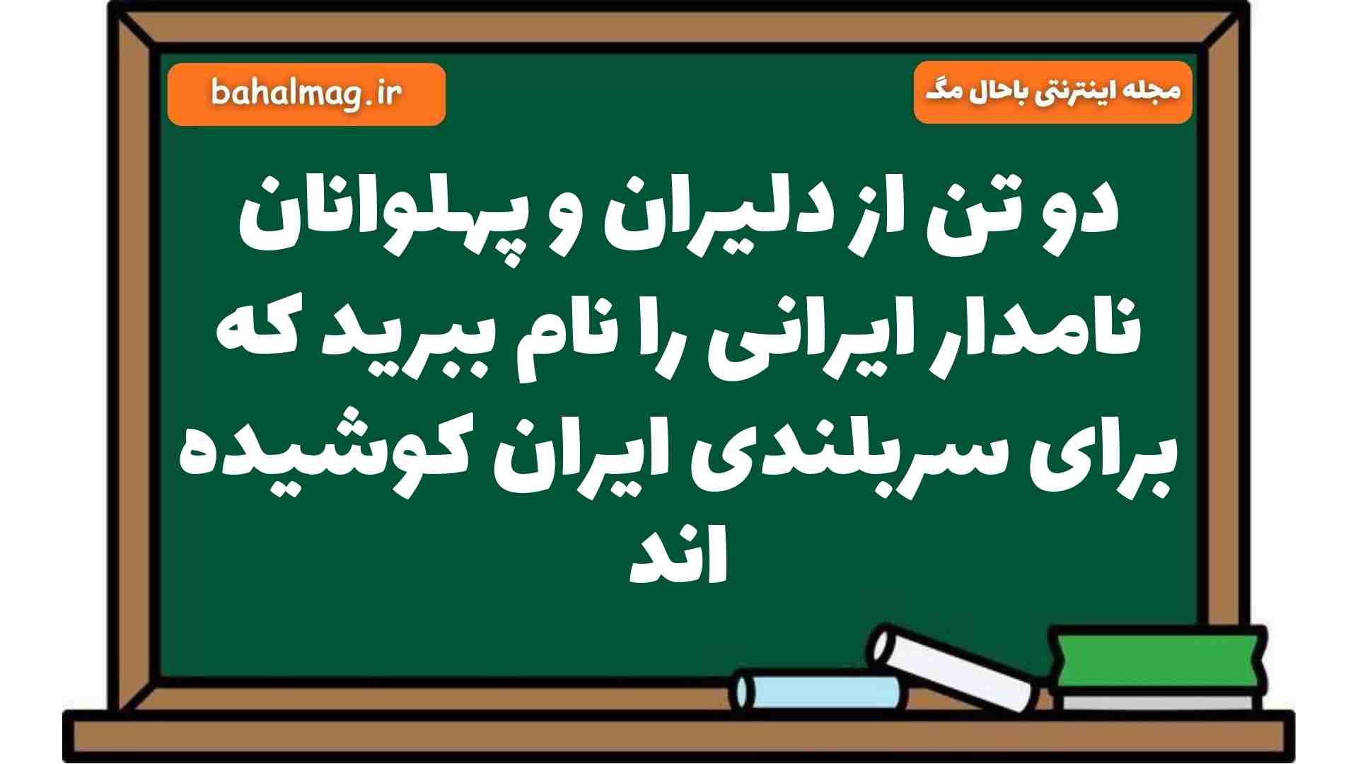 دو تن از دلیران و پهلوانان نامدار ایرانی را نام ببرید که برای سربلندی ایران کوشیده اند فارسی هشتم