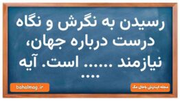 رسیدن به نگرش و نگاه درست درباره جهان، نیازمند …… است. آیه