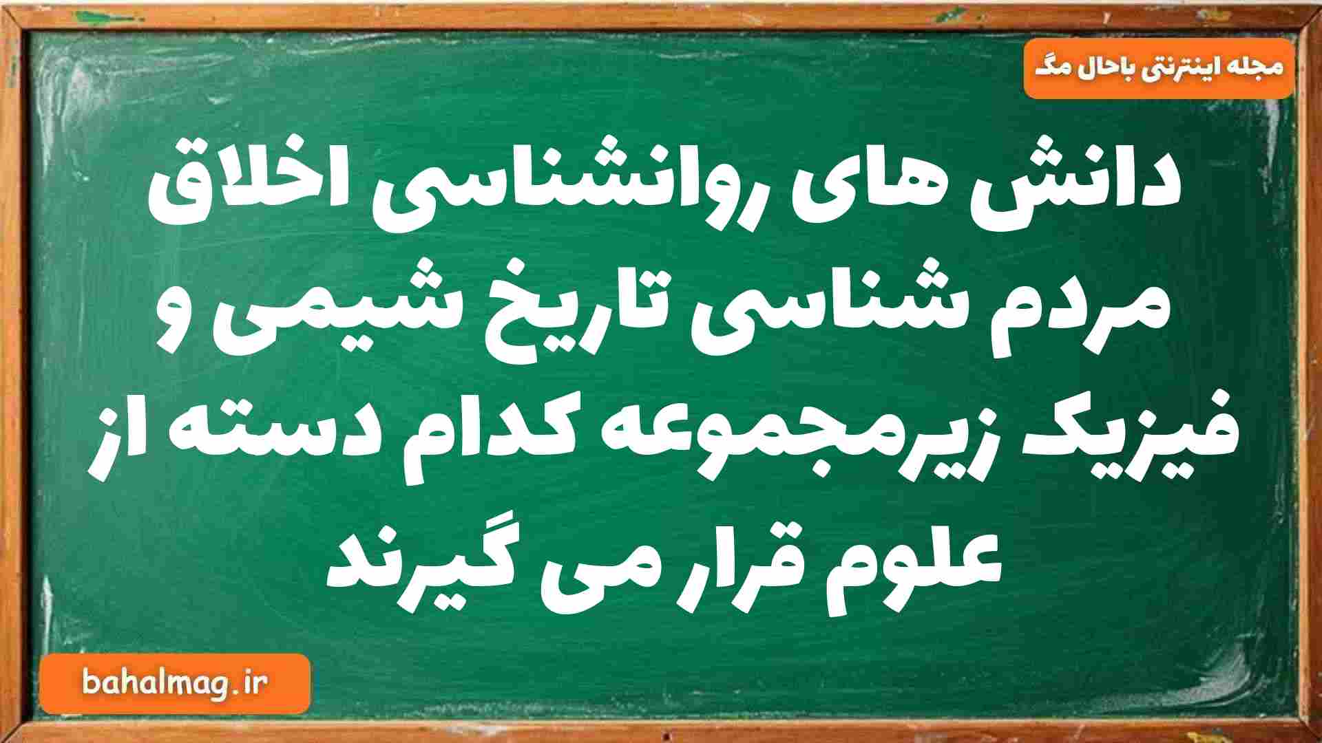 دانش های روانشناسی اخلاق مردم شناسی تاریخ شیمی و فیزیک زیرمجموعه کدام دسته از علوم قرار می گیرند جامعه شناسی دوازدهم