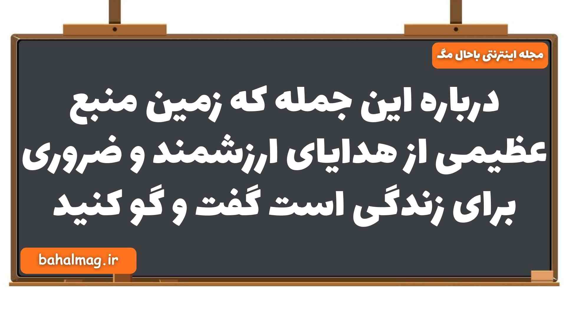 درباره این جمله که زمین منبع عظیمی از هدایای ارزشمند و ضروری برای زندگی است گفت و گو کنید