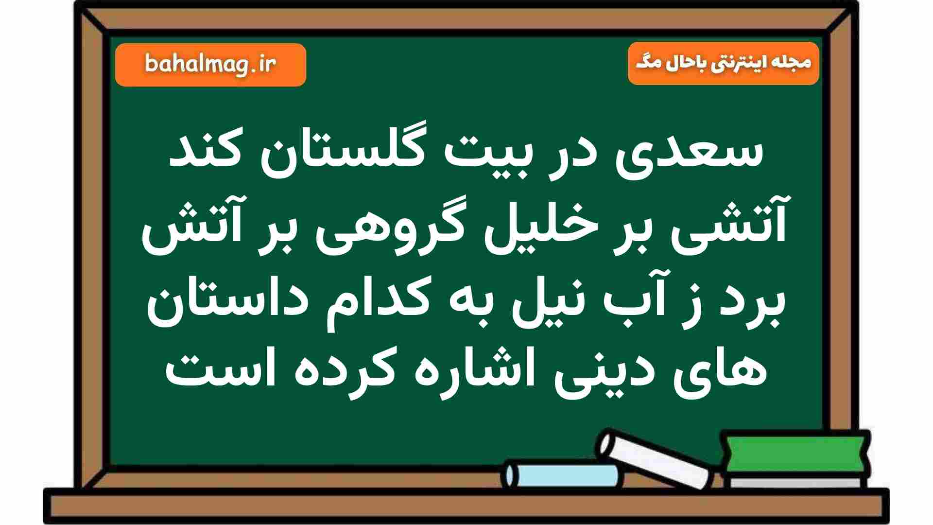 سعدی در بیت گلستان کند آتشی بر خلیل گروهی بر آتش برد ز آب نیل به کدام داستان های دینی اشاره کرده است