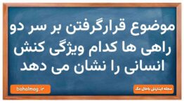 موضوع قرارگرفتن بر سر دو راهی ها کدام ویژگی کنش انسانی را نشان می دهد