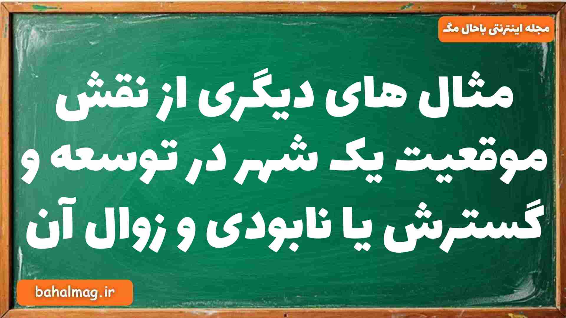 مثال های دیگری از نقش موقعیت یک شهر در توسعه و گسترش یا نابودی و زوال آن جغرافیا دوازدهم