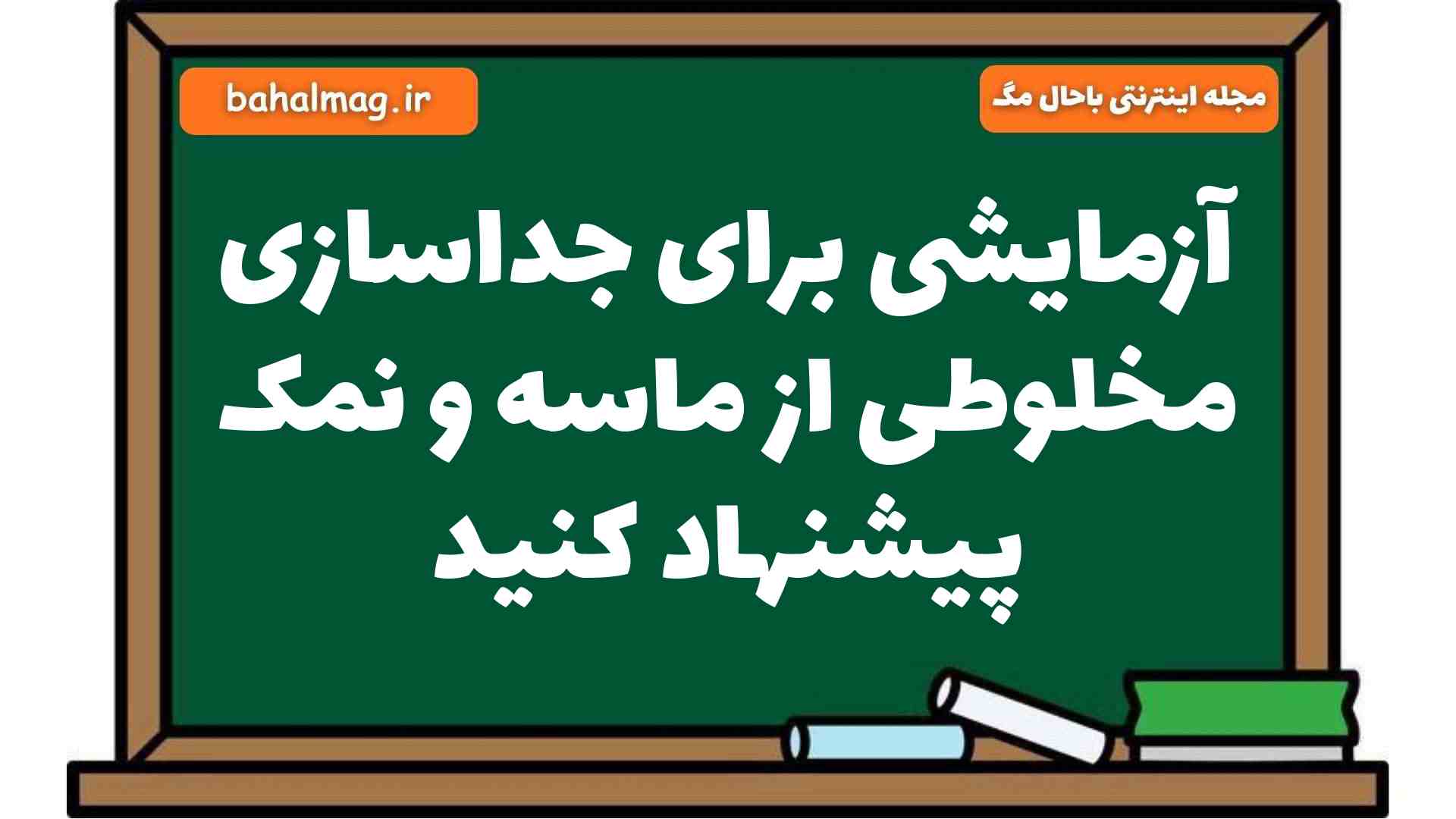 آزمایشی برای جداسازی مخلوطی از ماسه و نمک پیشنهاد کنید علوم هشتم