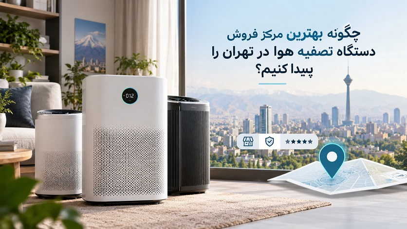 چگونه مرکز فروش دستگاه تصفیه هوا خوب در تهران را پیدا کنیم؟