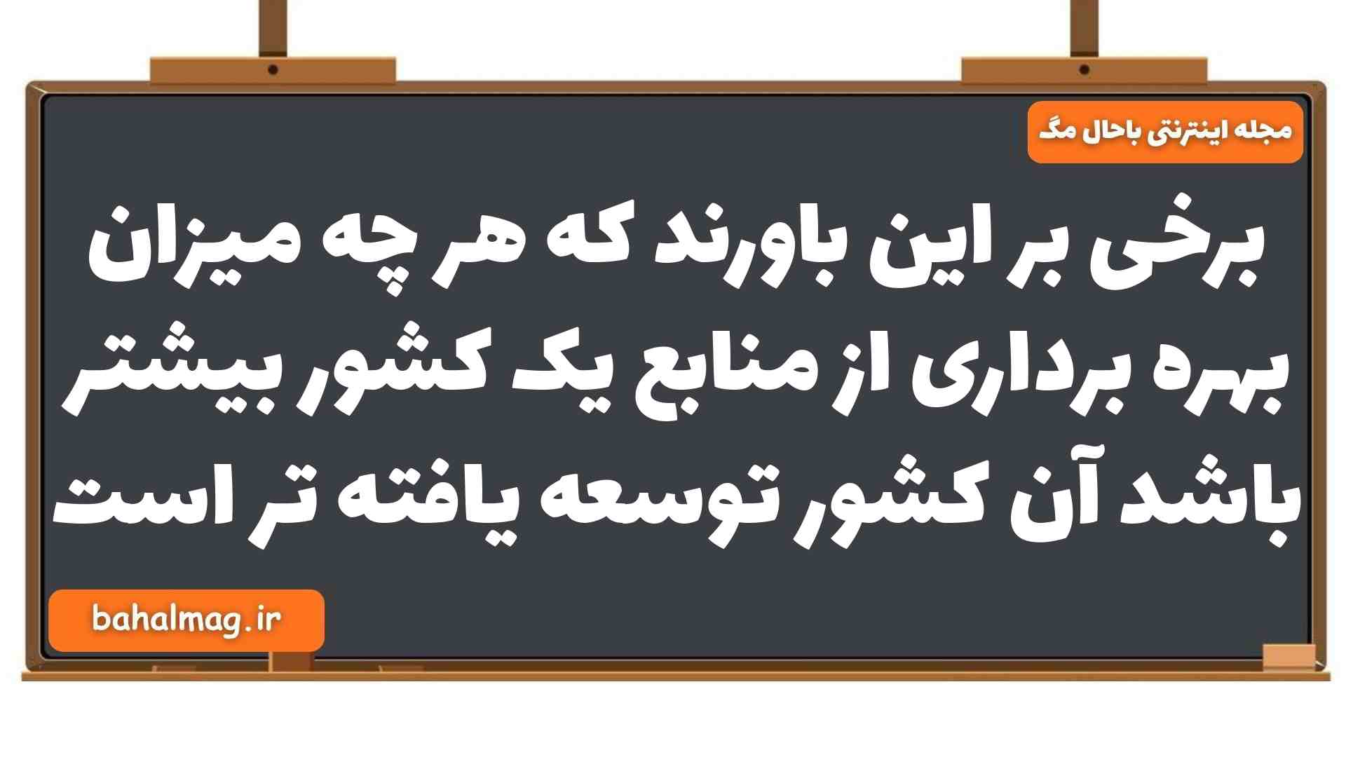 برخی بر این باورند که هر چه میزان بهره برداری از منابع یک کشور بیشتر باشد آن کشور توسعه یافته تر است شیمی یازدهم