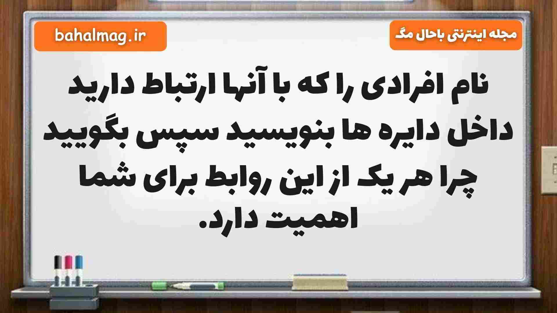 نام افرادی را که با آنها ارتباط دارید داخل دایره ها بنویسید سپس بگویید چرا هر یک از این روابط برای شما اهمیت دارد