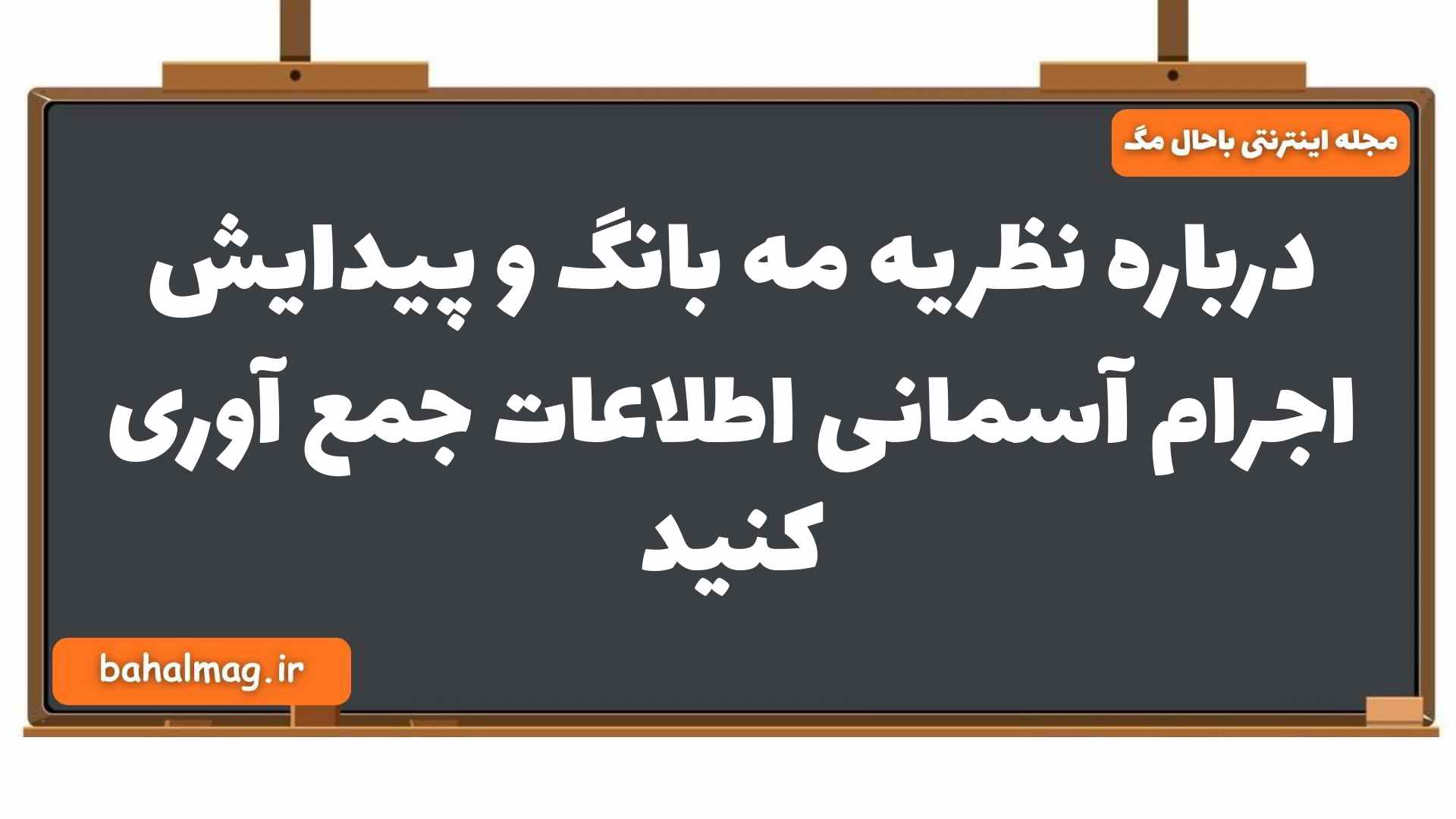 درباره نظریه مه بانگ و پیدایش اجرام آسمانی اطلاعات جمع آوری کنید زمین شناسی یازدهم