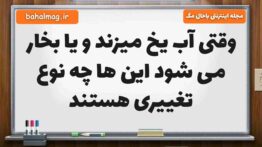 وقتی آب یخ میزند و یا بخار می شود این ها چه نوع تغییری هستند
