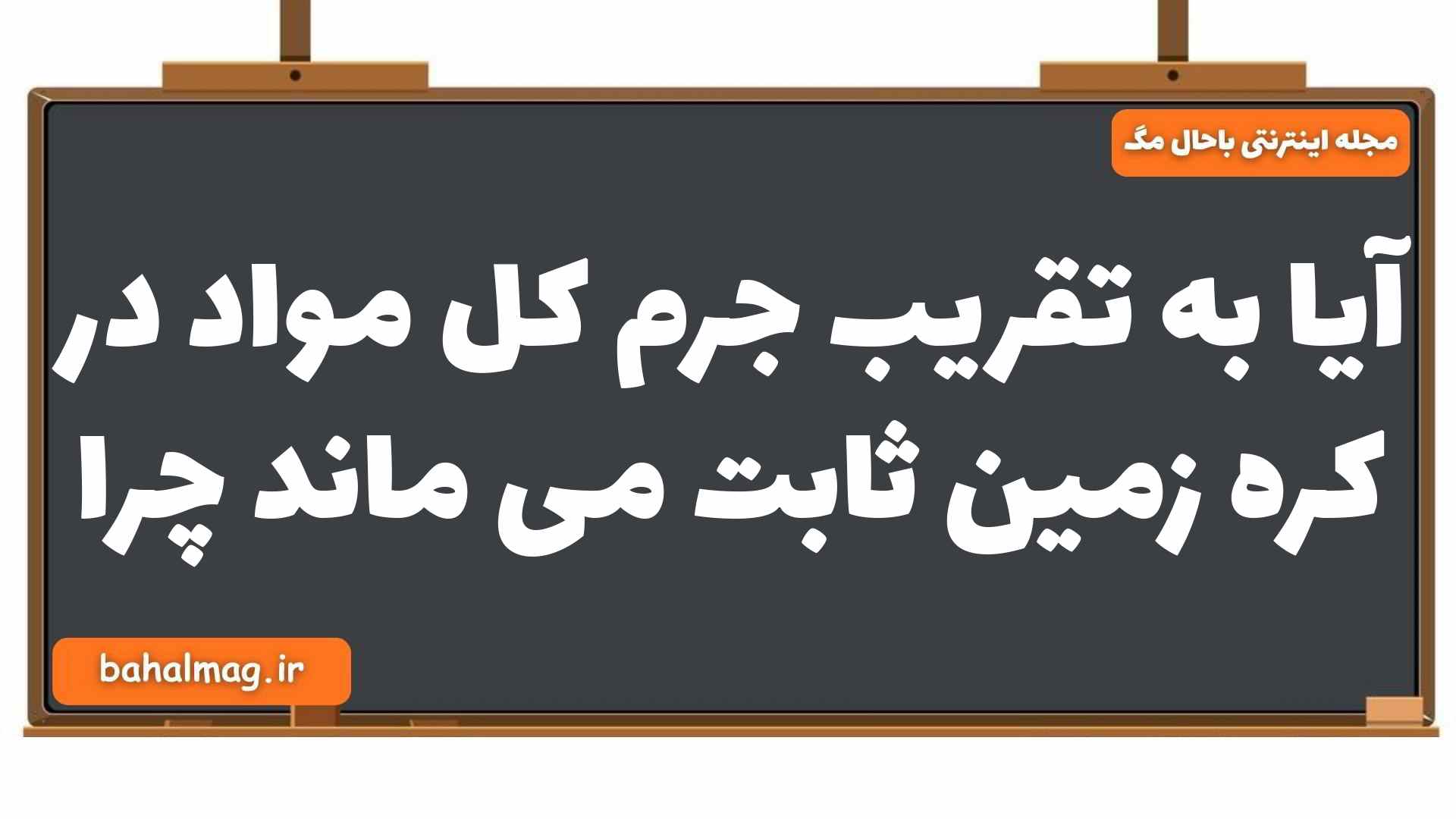آیا به تقریب جرم کل مواد در کره زمین ثابت می ماند چرا