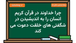 چرا خداوند در قرآن کریم انسان را به اندیشیدن در شگفتی های خلقت دعوت می کند