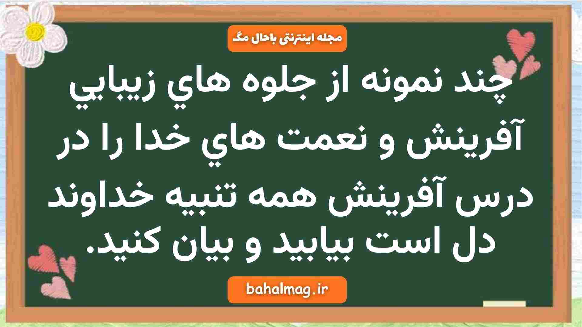 چند نمونه از جلوه هاي زيبايي آفرينش و نعمت هاي خدا را در درس آفرینش همه تنبیه خداوند دل است بيابيد و بيان كنيد