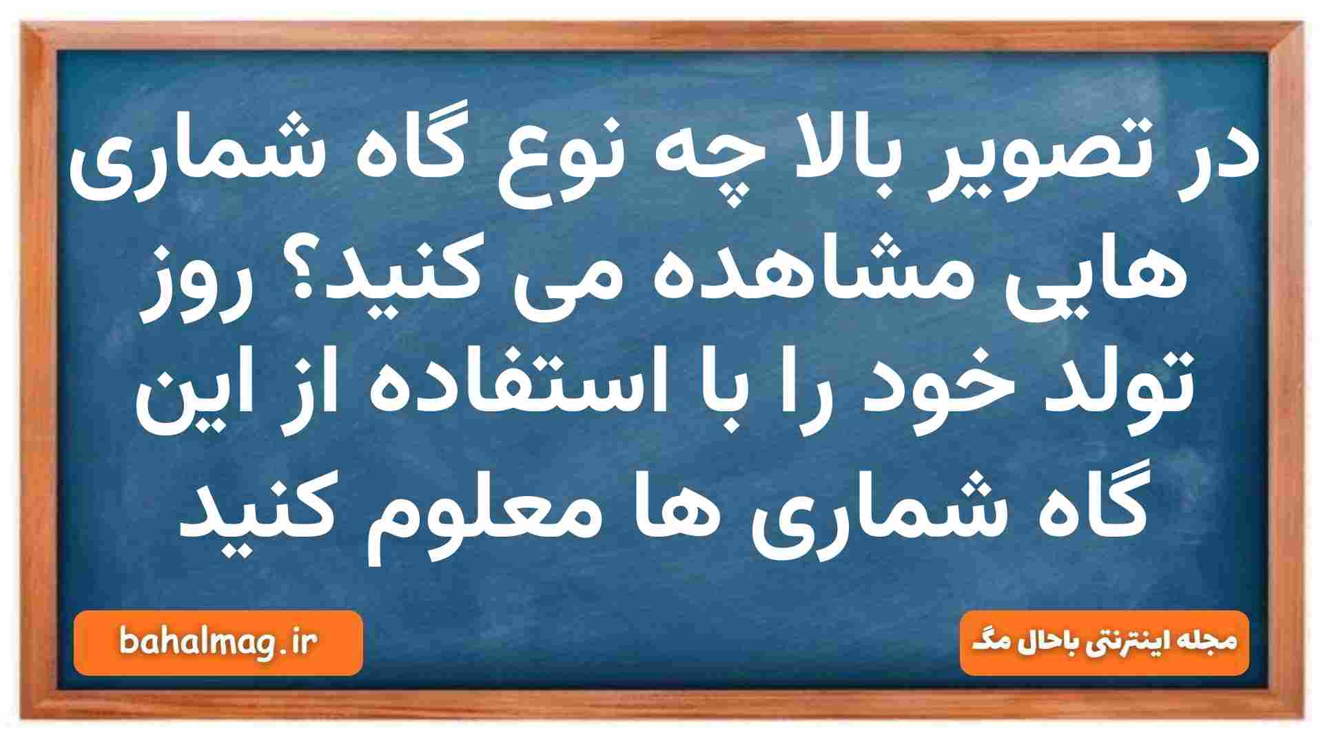 در تصویر بالا چه نوع گاه شماری هایی مشاهده می کنید روز تولد خود را با استفاده از این گاه شماری ها معلوم کنید