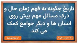 تاریخ چگونه به فهم زمان حال و درک مسائل مهم پیش روی انسان ها و دیگر جوامع کمک می کند