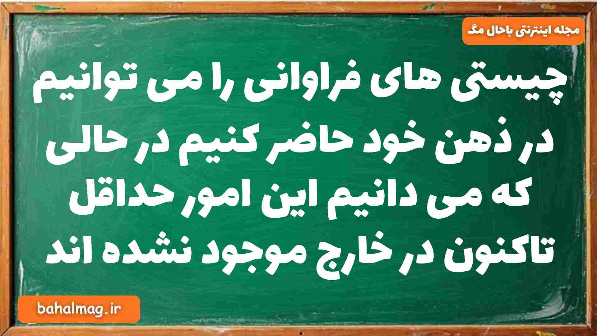 چیستی های فراوانی را می توانیم در ذهن خود حاضر کنیم در حالی که می دانیم این امور حداقل تاکنون در خارج موجود نشده اند