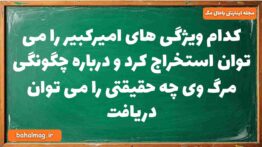 کدام ویژگی های امیرکبیر را می توان استخراج کرد و درباره چگونگی مرگ وی چه حقیقتی را می توان دریافت تا