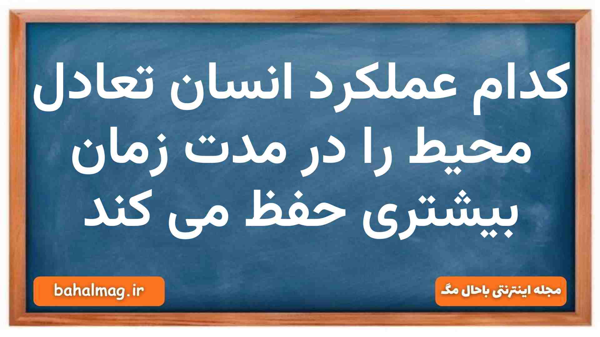 کدام عملکرد انسان تعادل محیط را در مدت زمان بیشتری حفظ می کند