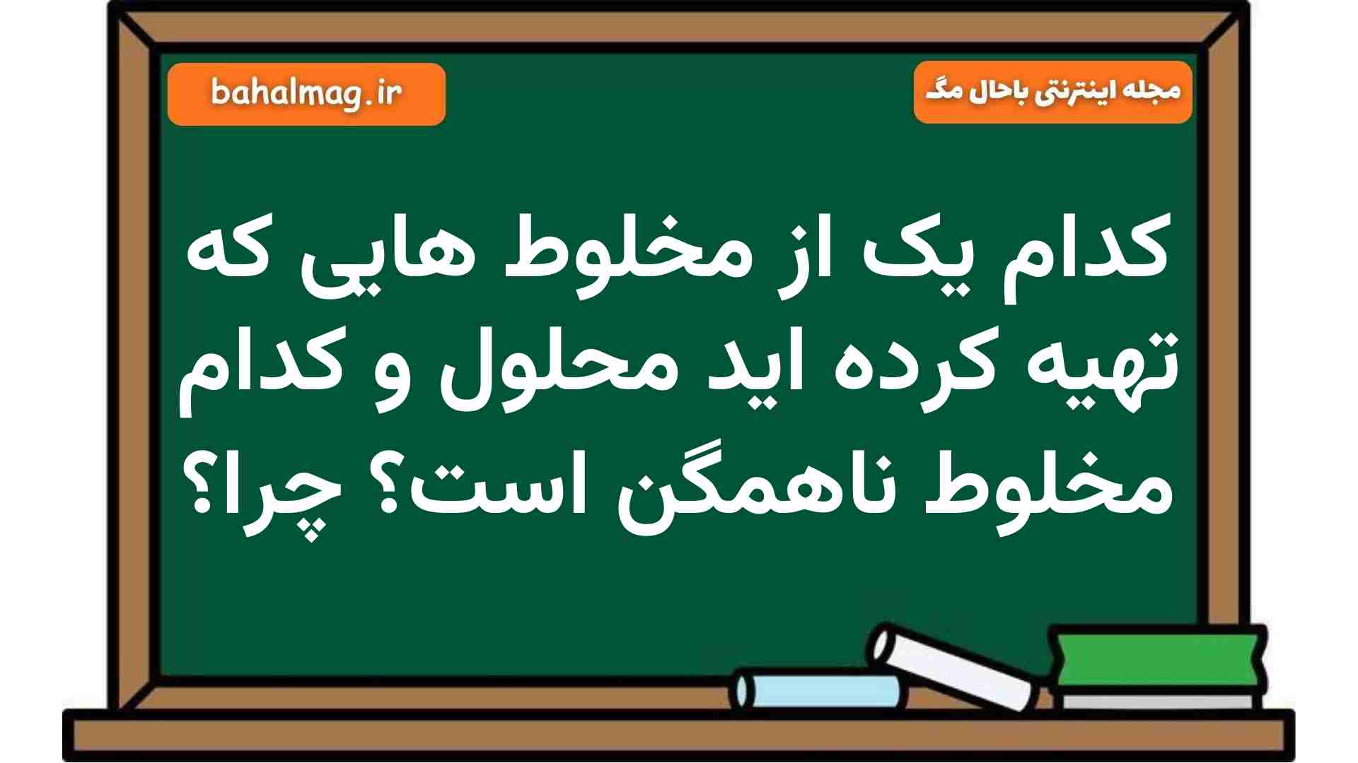 کدام یک از مخلوط هایی که تهیه کرده اید محلول و کدام مخلوط ناهمگن است چرا علوم هشتم