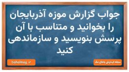 جواب گزارش موزه آذربایجان را بخوانید و متناسب با آن پرسش بنویسید و سازماندهی کنید