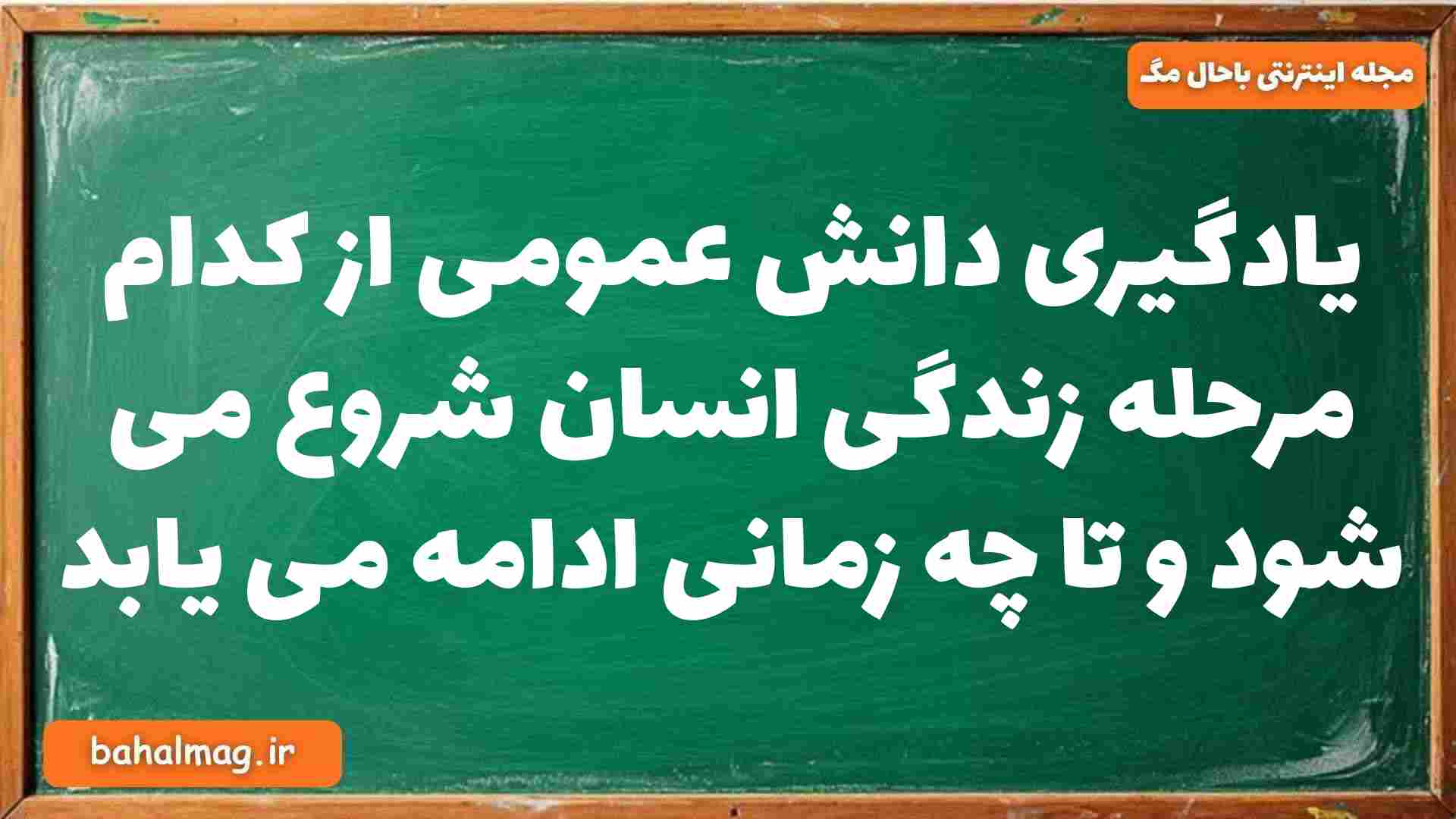 یادگیری دانش عمومی از کدام مرحله زندگی انسان شروع می شود و تا چه زمانی ادامه می یابد جامعه شناسی دوازدهم