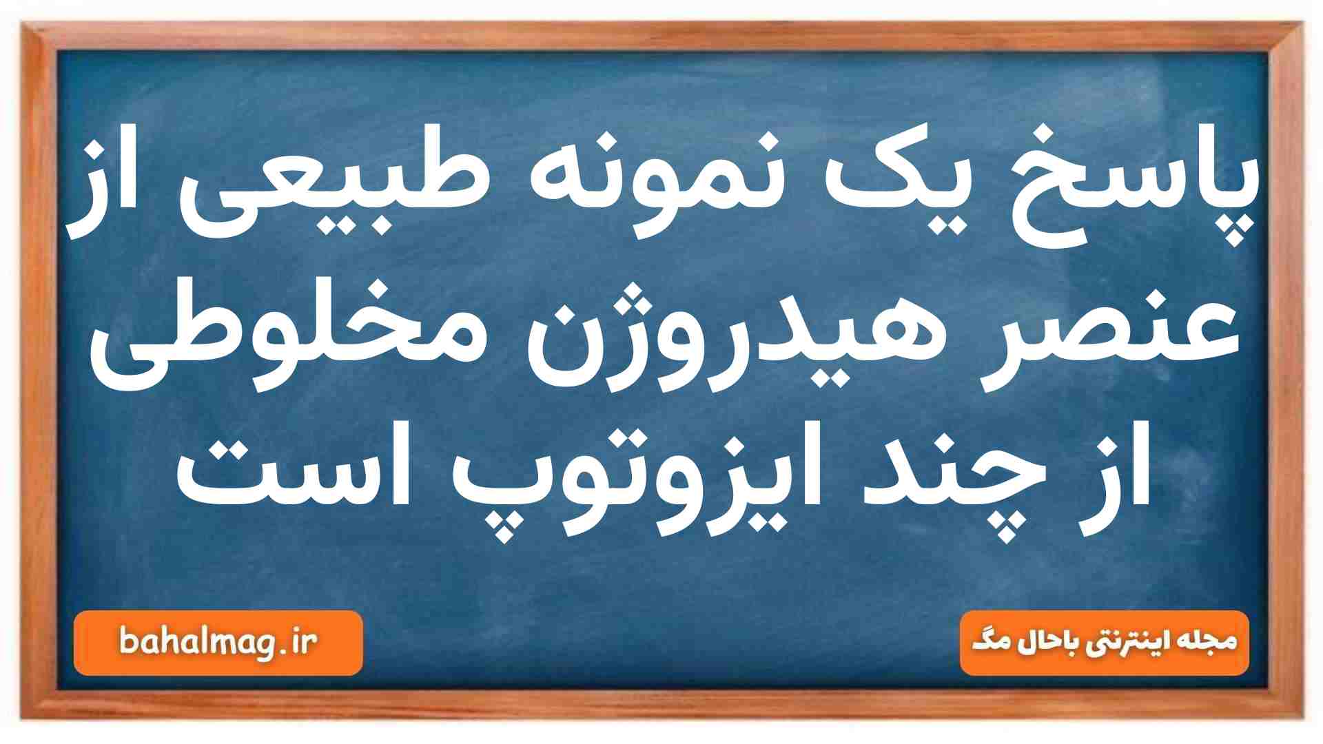پاسخ یک نمونه طبیعی از عنصر هیدروژن مخلوطی از چند ایزوتوپ است شیمی دهم