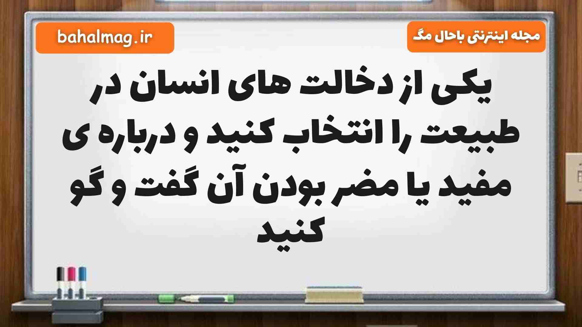 یکی از دخالت های انسان در طبیعت را انتخاب کنید و درباره ی مفید یا مضر بودن آن گفت و گو کنید