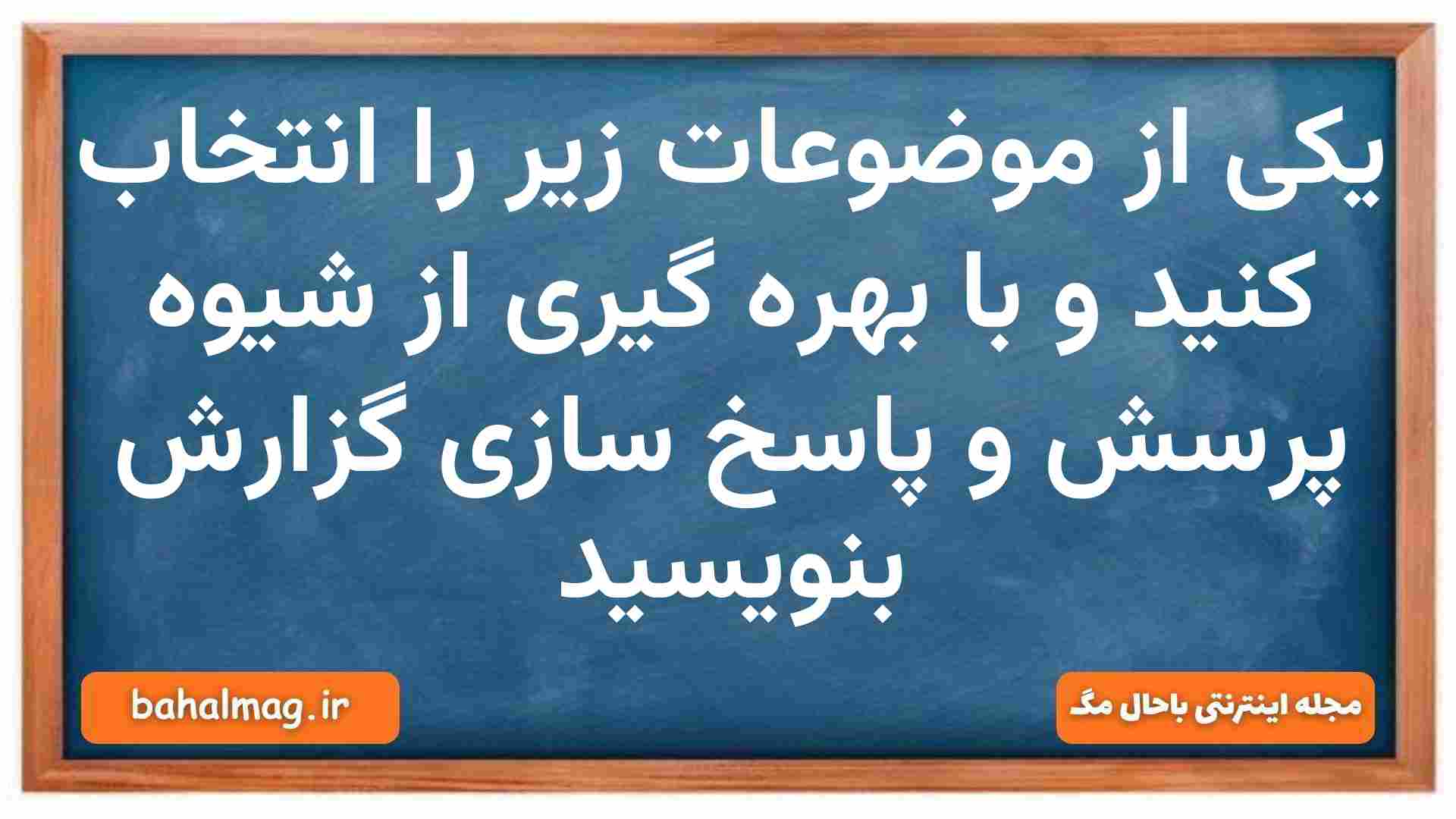 یکی از موضوعات زیر را انتخاب کنید و با بهره گیری از شیوه پرسش و پاسخ سازی گزارش بنویسید نگارش دهم