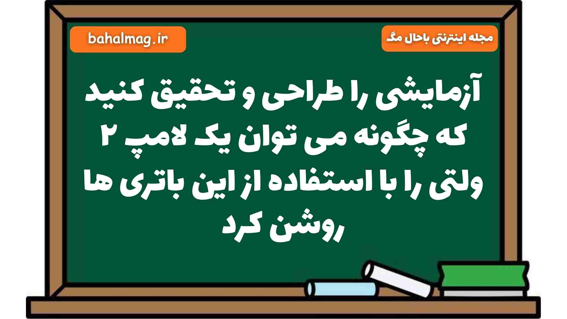 آزمایشی را طراحی و تحقیق کنید که چگونه می توان یک لامپ ۲ ولتی را با استفاده از این باتری ها روشن کرد