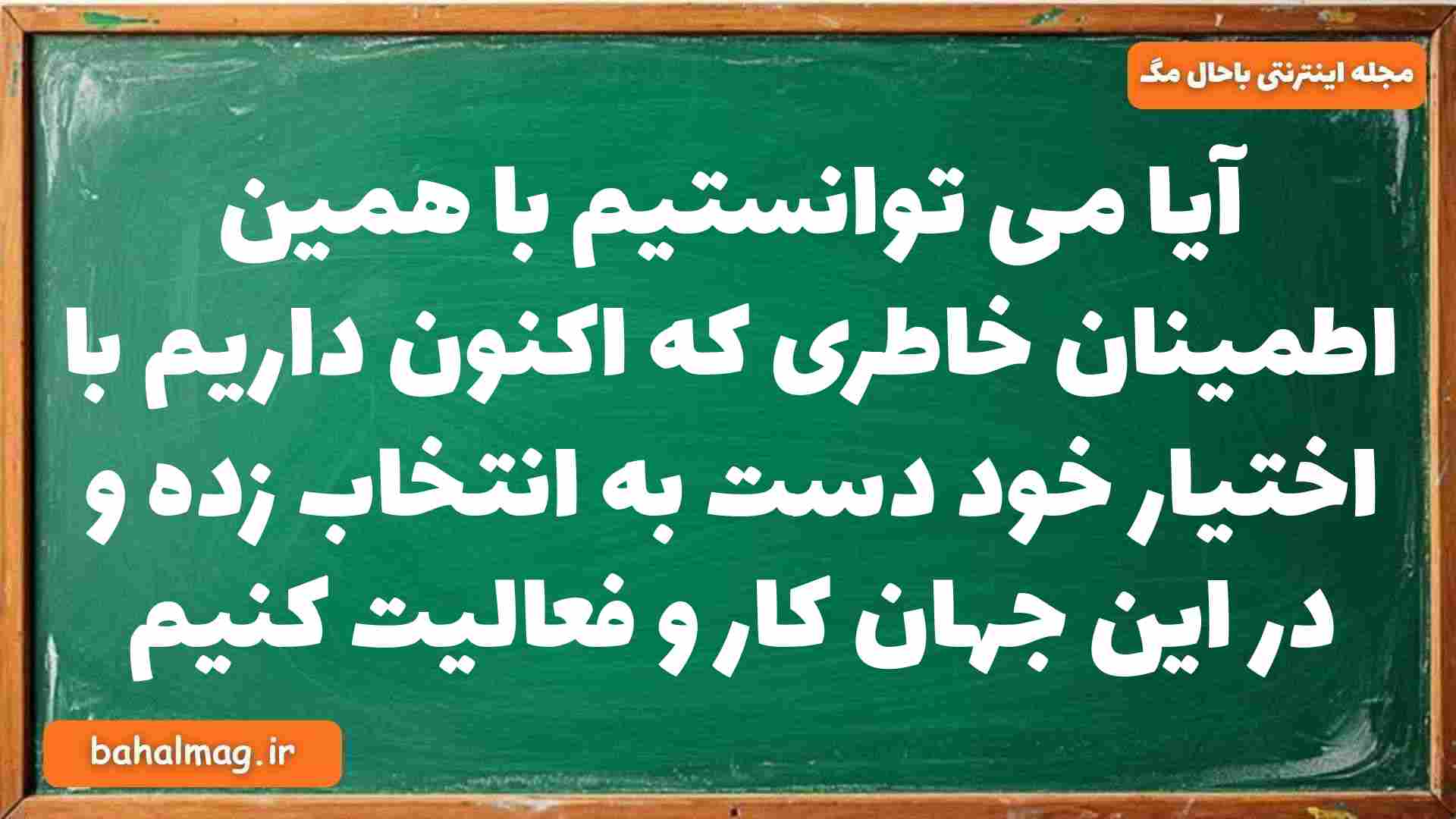آیا می توانستیم با همین اطمینان خاطری که اکنون داریم با اختیار خود دست به انتخاب زده و در این جهان کار و فعالیت کنیم