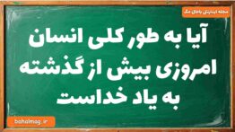 آیا به طور کلی انسان امروزی بیش از گذشته به یاد خداست