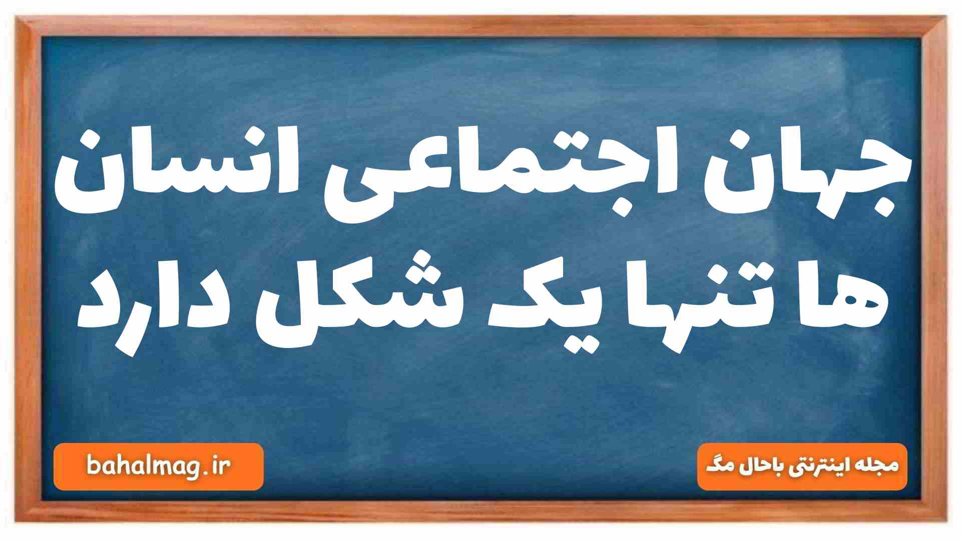 جهان اجتماعی انسان ها تنها یک شکل دارد