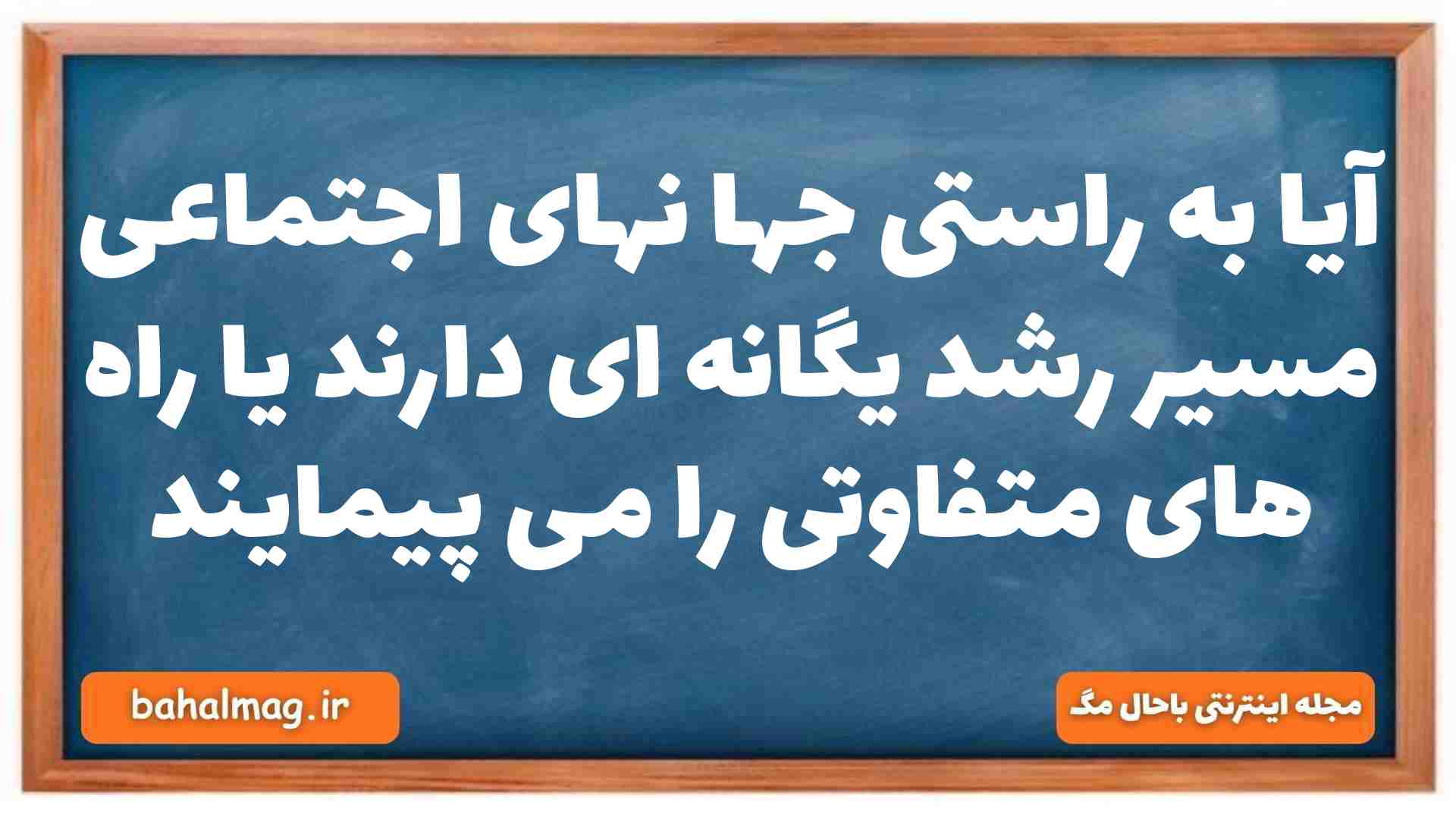 آیا به راستی جها نهای اجتماعی مسیر رشد یگانه ای دارند یا راه های متفاوتی را می پیمایند جامعه شناسی دهم