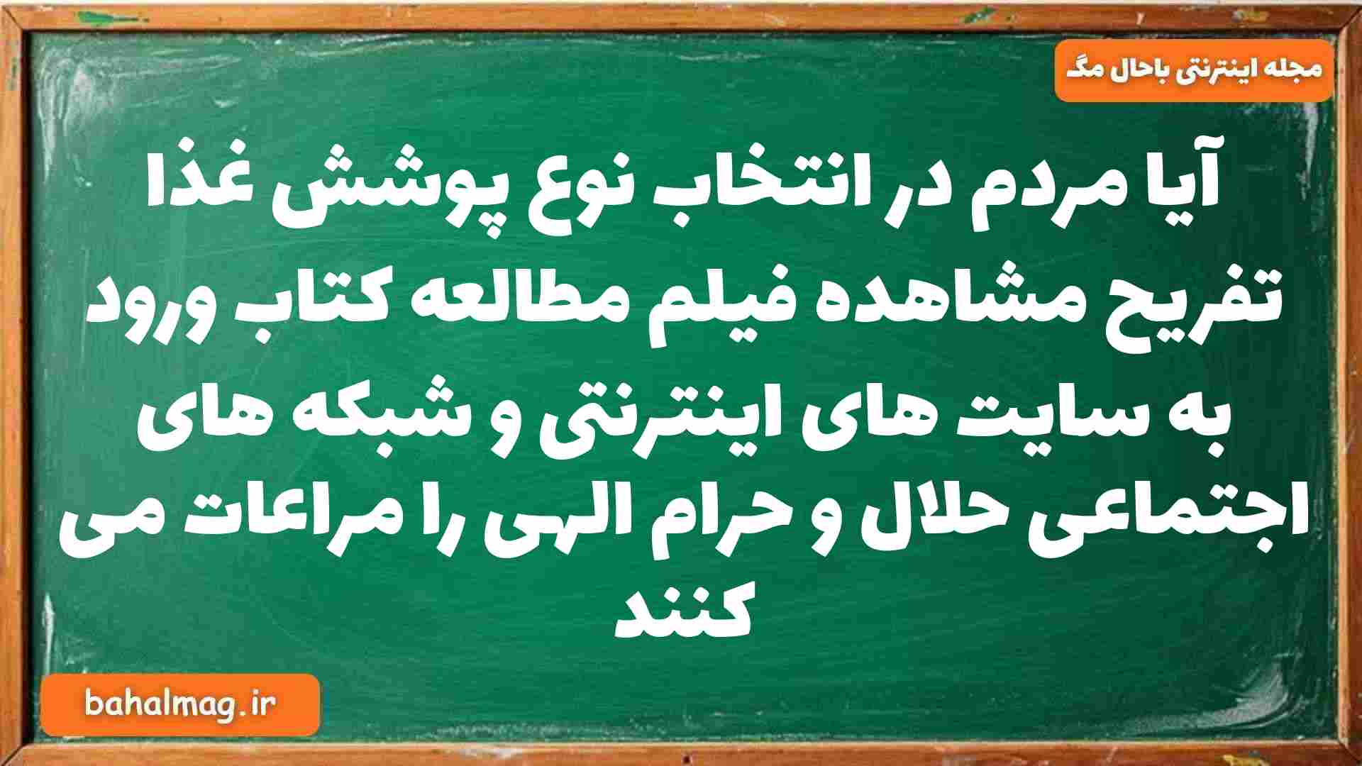 آیا مردم در انتخاب نوع پوشش غذا تفریح مشاهده فیلم مطالعه کتاب ورود به سایت های اینترنتی و شبکه های اجتماعی حلال و حرام الهی را مراعات می کنند