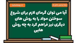 آیا می توان گرمای لازم برای شروع سوختن مواد را به روش های دیگری نیز فراهم کرد به چه روش هایی