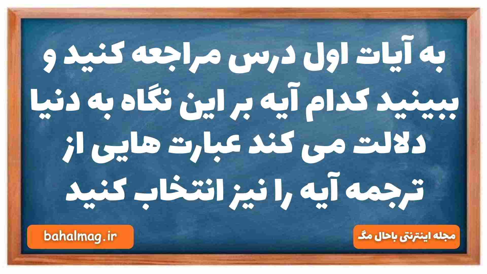 به آیات اول درس مراجعه کنید و ببینید کدام آیه بر این نگاه به دنیا دلالت می کند عبارت هایی از ترجمه آیه را نیز انتخاب کنید دینی دهم