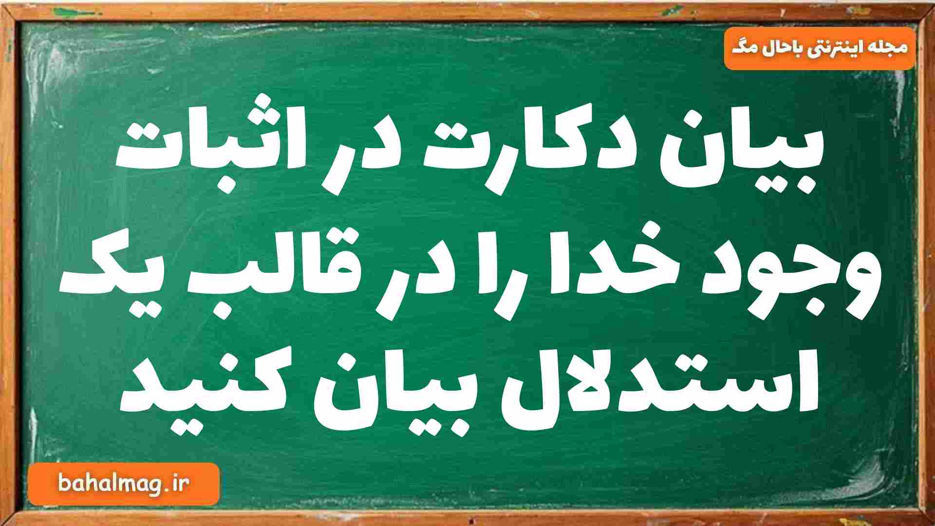 بیان دکارت در اثبات وجود خدا را در قالب یک استدلال بیان کنید
