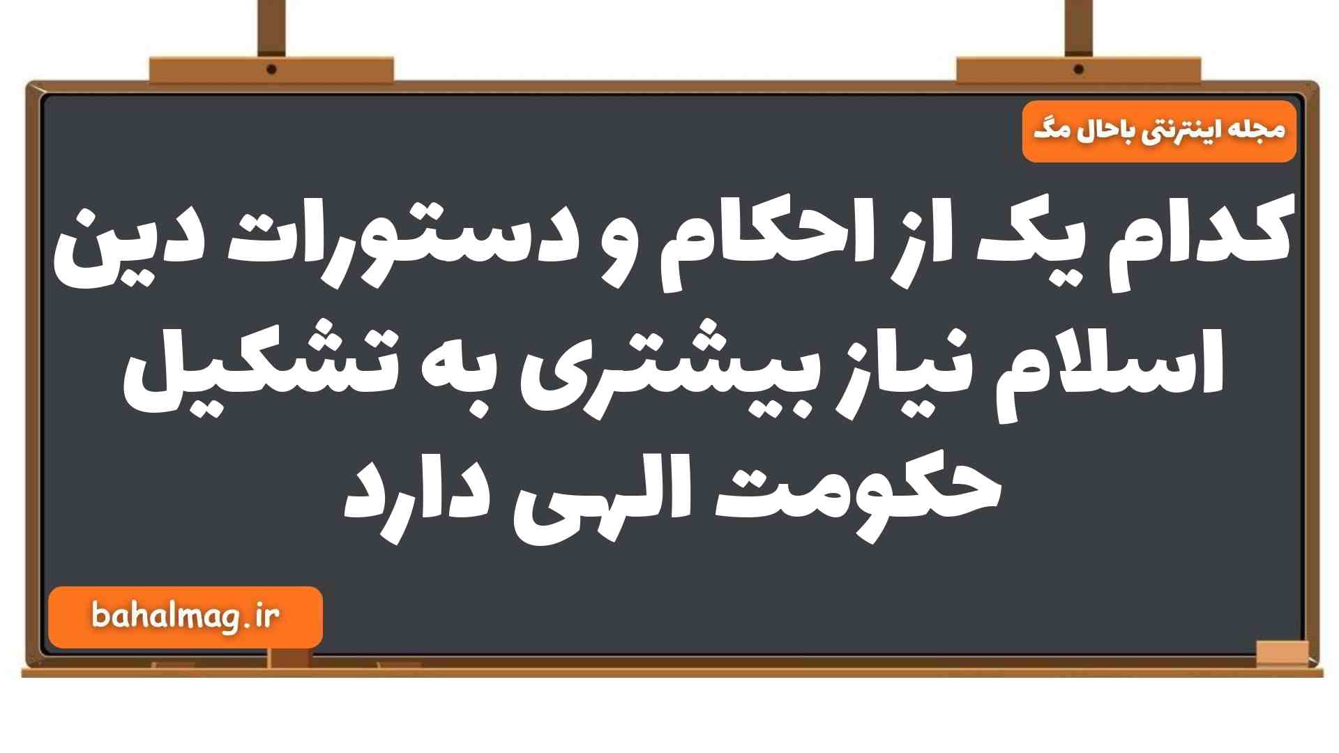 کدام یک از احکام و دستورات دین اسلام نیاز بیشتری به تشکیل حکومت الهی دارد