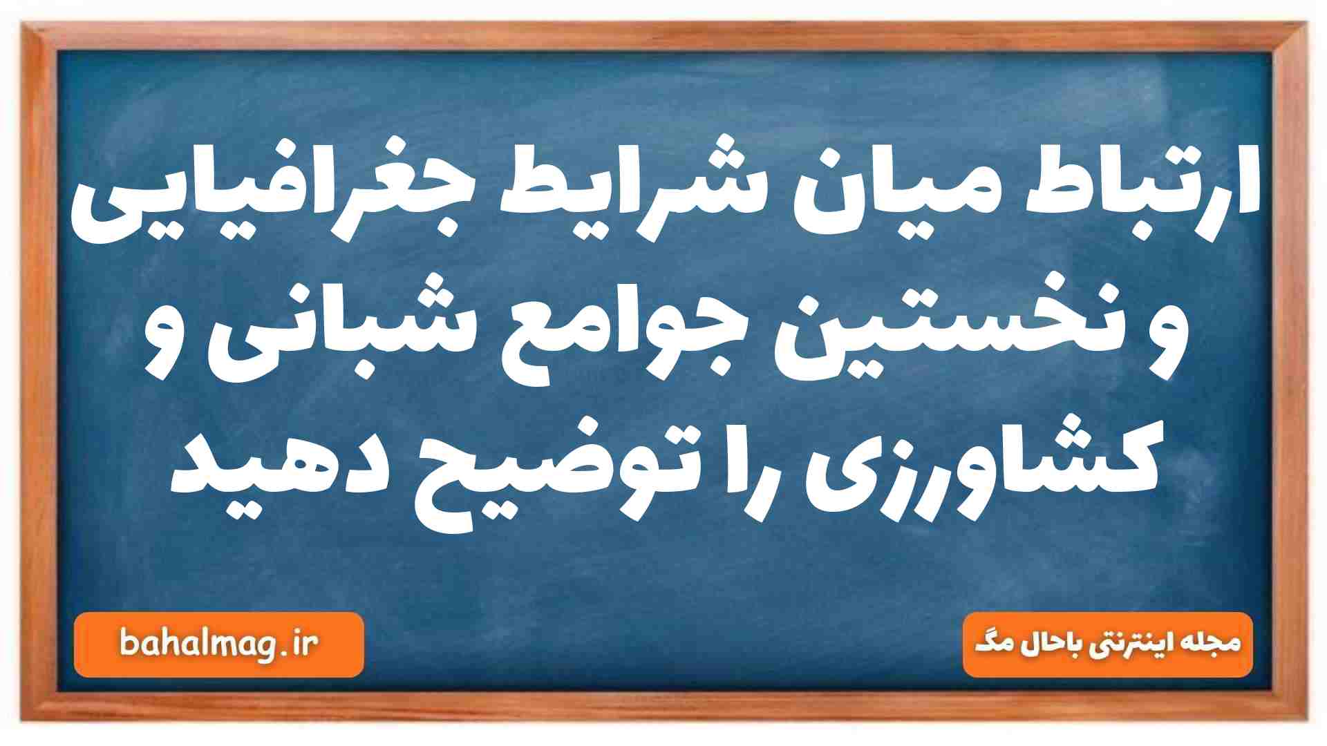 ارتباط میان شرایط جغرافیایی و نخستین جوامع شبانی و کشاورزی را توضیح دهید تاریخ دهم