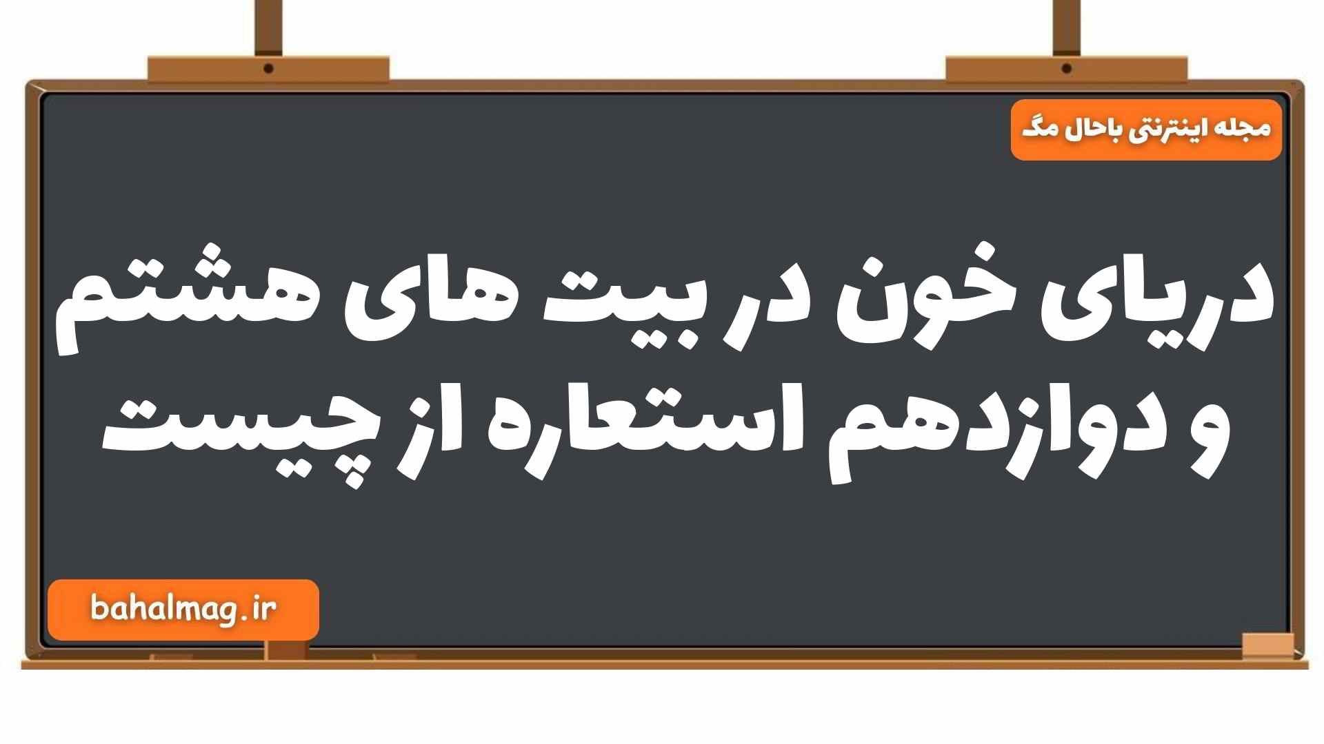 دریای خون در بیت های هشتم و دوازدهم استعاره از چیست فارسی یازدهم