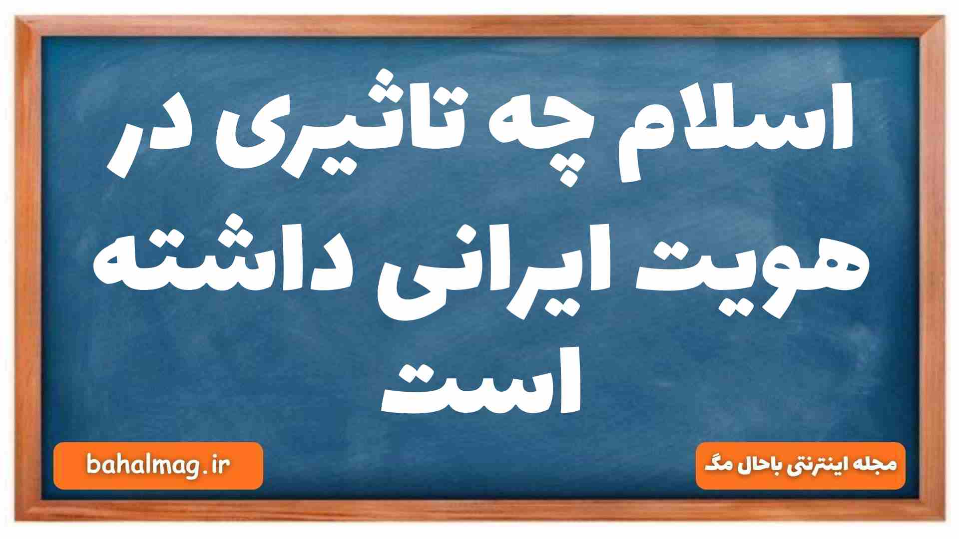 اسلام چه تاثیری در هویت ایرانی داشته است