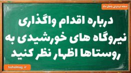 درباره اقدام واگذاری نیروگاه های خورشیدی به روستاها اظهار نظر کنید
