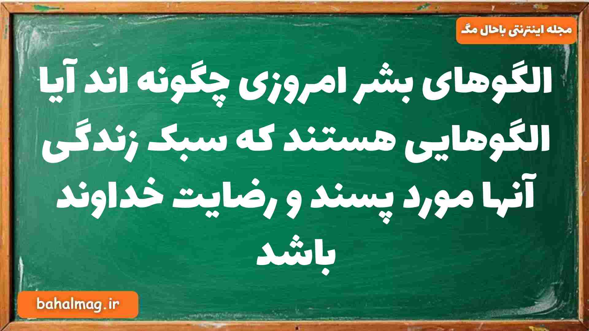 الگوهای بشر امروزی چگونه اند آیا الگوهایی هستند که سبک زندگی آنها مورد پسند و رضایت خداوند باشد