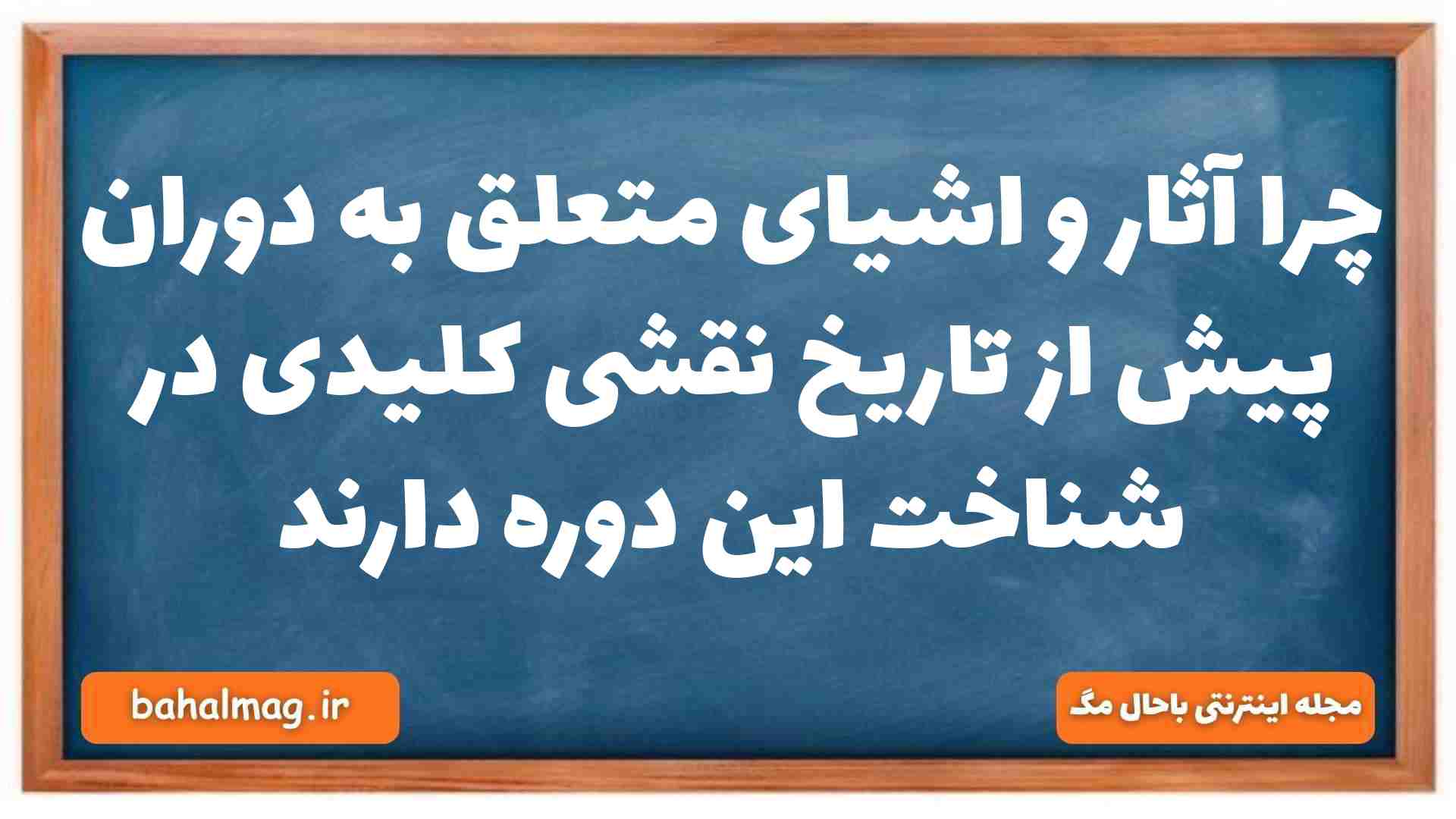 چرا آثار و اشیای متعلق به دوران پیش از تاریخ نقشی کلیدی در شناخت این دوره دارند تاریخ دهم