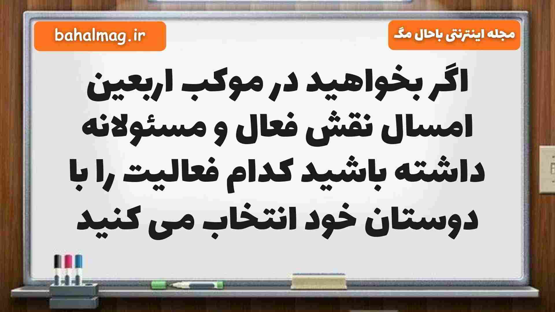 اگر بخواهید در موکب اربعین امسال نقش فعال و مسئولانه داشته باشید کدام فعالیت را با دوستان خود انتخاب می کنید
