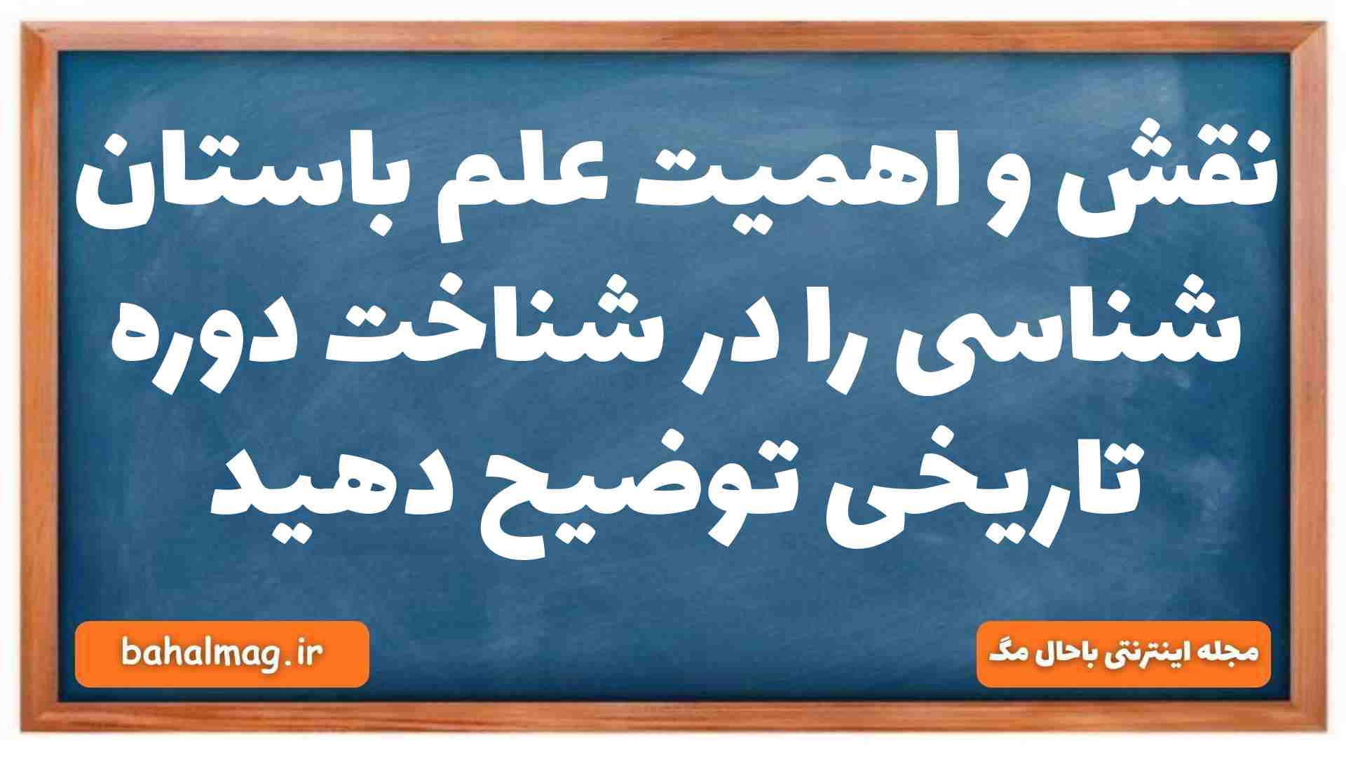 نقش و اهمیت علم باستان شناسی را در شناخت دوره تاریخی توضیح دهید
