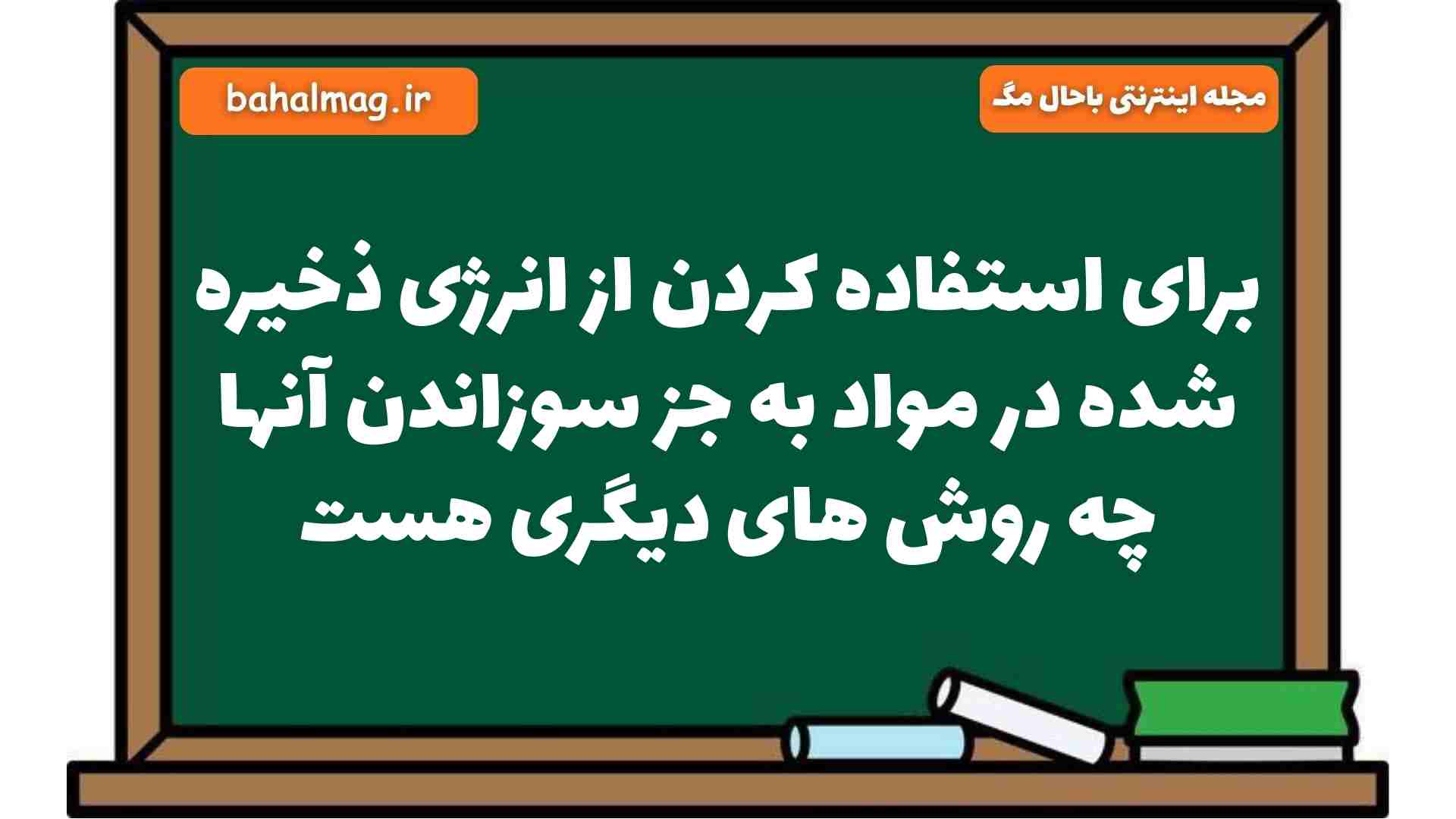 برای استفاده کردن از انرژی ذخیره شده در مواد به جز سوزاندن آنها چه روش های دیگری هست