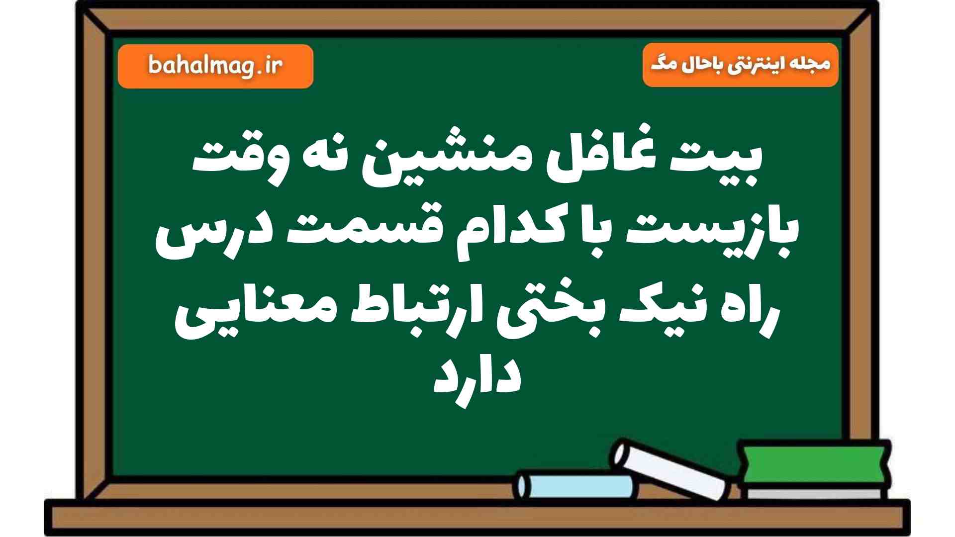 بیت غافل منشین نه وقت بازیست با کدام قسمت درس راه نیک بختی ارتباط معنایی دارد
