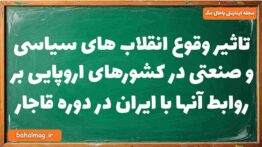 تاثیر وقوع انقلاب های سیاسی و صنعتی در کشورهای اروپایی بر روابط آنها با ایران در دوره قاجار